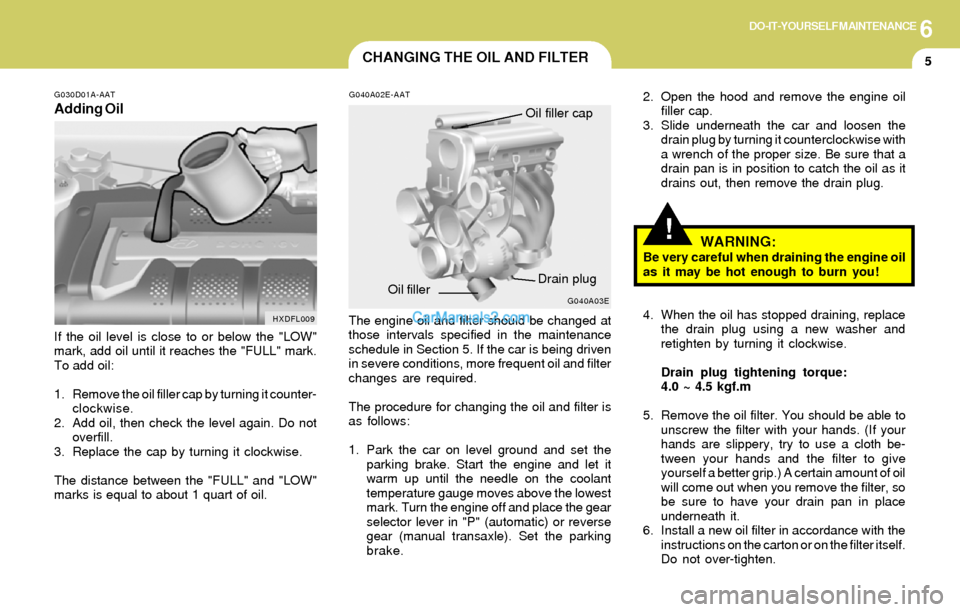 Hyundai Elantra 2004  Owners Manual 6DO-IT-YOURSELF MAINTENANCE
5
HXDFL009
CHANGING THE OIL AND FILTER
!
If the oil level is close to or below the "LOW"
mark, add oil until it reaches the "FULL" mark.
To add oil:
1. Remove the oil fille