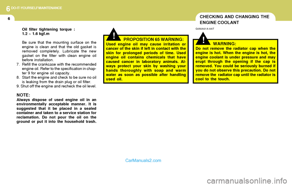 Hyundai Elantra 2004  Owners Manual 6DO-IT-YOURSELF MAINTENANCE
6CHECKING AND CHANGING THE
ENGINE COOLANT
!!
G050A01A-AAT
WARNING:Do not remove the radiator cap when the
engine is hot. When the engine is hot, the
engine coolant is under