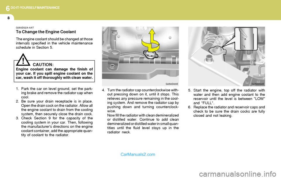 Hyundai Elantra 2004 Owners Manual 6DO-IT-YOURSELF MAINTENANCE
8
G050D02A-AAT
To Change the Engine Coolant
The engine coolant should be changed at those
intervals specified in the vehicle maintenance
schedule in Section 5.
CAUTION:Engi Hyundai Elantra 2004 Owners Manual 6DO-IT-YOURSELF MAINTENANCE
8
G050D02A-AAT
To Change the Engine Coolant
The engine coolant should be changed at those
intervals specified in the vehicle maintenance
schedule in Section 5.
CAUTION:Engi