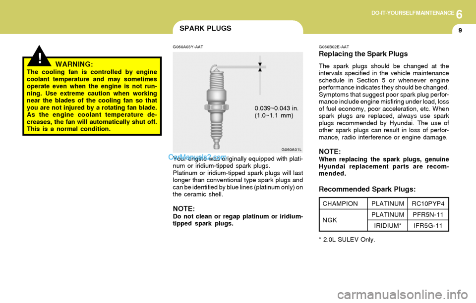 Hyundai Elantra 2004 Owners Manual 6DO-IT-YOURSELF MAINTENANCE
9SPARK PLUGS
G060B02E-AAT
Replacing the Spark Plugs
The spark plugs should be changed at the
intervals specified in the vehicle maintenance
schedule in Section 5 or wheneve Hyundai Elantra 2004 Owners Manual 6DO-IT-YOURSELF MAINTENANCE
9SPARK PLUGS
G060B02E-AAT
Replacing the Spark Plugs
The spark plugs should be changed at the
intervals specified in the vehicle maintenance
schedule in Section 5 or wheneve