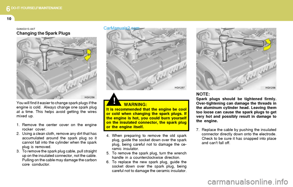 Hyundai Elantra 2004 Owners Manual 6DO-IT-YOURSELF MAINTENANCE
10
G060C01S-AAT
Changing the Spark Plugs
You will find it easier to change spark plugs if the
engine is cold. Always change one spark plug
at a time. This helps avoid gett Hyundai Elantra 2004 Owners Manual 6DO-IT-YOURSELF MAINTENANCE
10
G060C01S-AAT
Changing the Spark Plugs
You will find it easier to change spark plugs if the
engine is cold. Always change one spark plug
at a time. This helps avoid gett