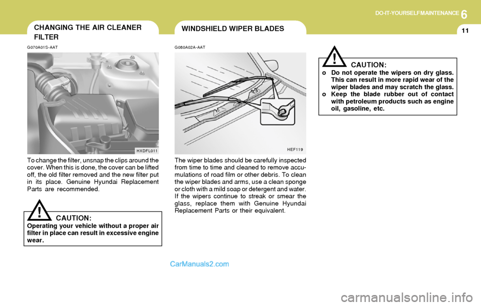 Hyundai Elantra 2004 Owners Manual 6DO-IT-YOURSELF MAINTENANCE
11WINDSHIELD WIPER BLADES
!CAUTION:o Do not operate the wipers on dry glass.
This can result in more rapid wear of the
wiper blades and may scratch the glass.
o Keep the bl Hyundai Elantra 2004 Owners Manual 6DO-IT-YOURSELF MAINTENANCE
11WINDSHIELD WIPER BLADES
!CAUTION:o Do not operate the wipers on dry glass.
This can result in more rapid wear of the
wiper blades and may scratch the glass.
o Keep the bl