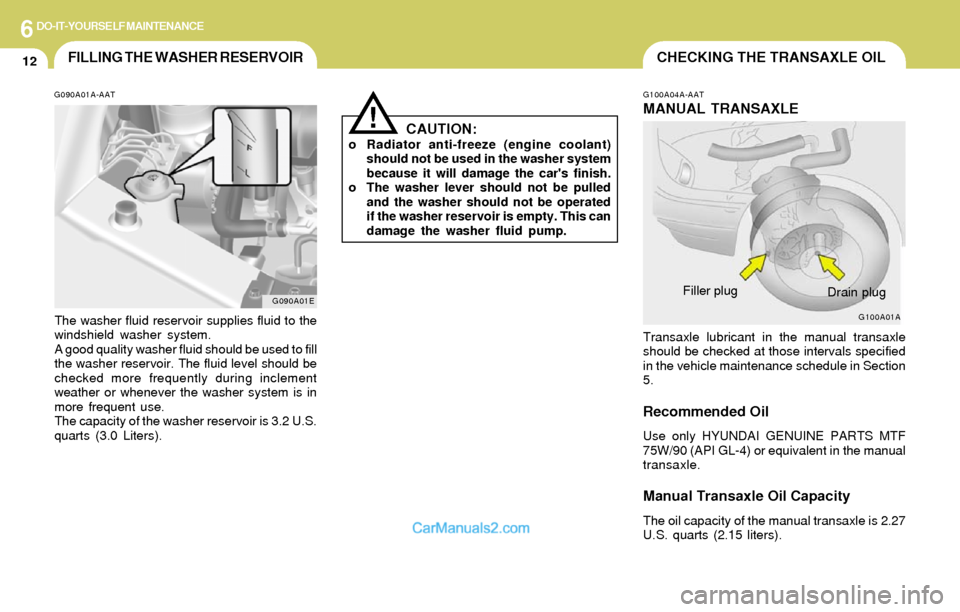 Hyundai Elantra 2004 Owners Manual 6DO-IT-YOURSELF MAINTENANCE
12FILLING THE WASHER RESERVOIR
G090A01A-AAT
The washer fluid reservoir supplies fluid to the
windshield washer system.
A good quality washer fluid should be used to fill
th Hyundai Elantra 2004 Owners Manual 6DO-IT-YOURSELF MAINTENANCE
12FILLING THE WASHER RESERVOIR
G090A01A-AAT
The washer fluid reservoir supplies fluid to the
windshield washer system.
A good quality washer fluid should be used to fill
th