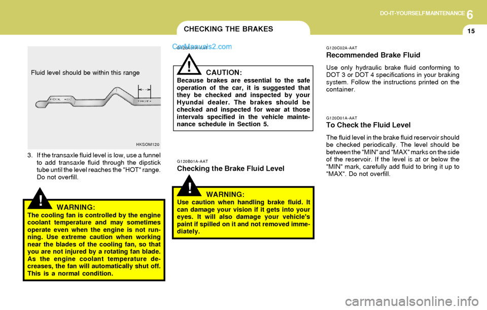 Hyundai Elantra 2004 Owners Manual 6DO-IT-YOURSELF MAINTENANCE
15CHECKING THE BRAKES
G120D01A-AATTo Check the Fluid Level
The fluid level in the brake fluid reservoir should
be checked periodically. The level should be
between the "MIN Hyundai Elantra 2004 Owners Manual 6DO-IT-YOURSELF MAINTENANCE
15CHECKING THE BRAKES
G120D01A-AATTo Check the Fluid Level
The fluid level in the brake fluid reservoir should
be checked periodically. The level should be
between the "MIN