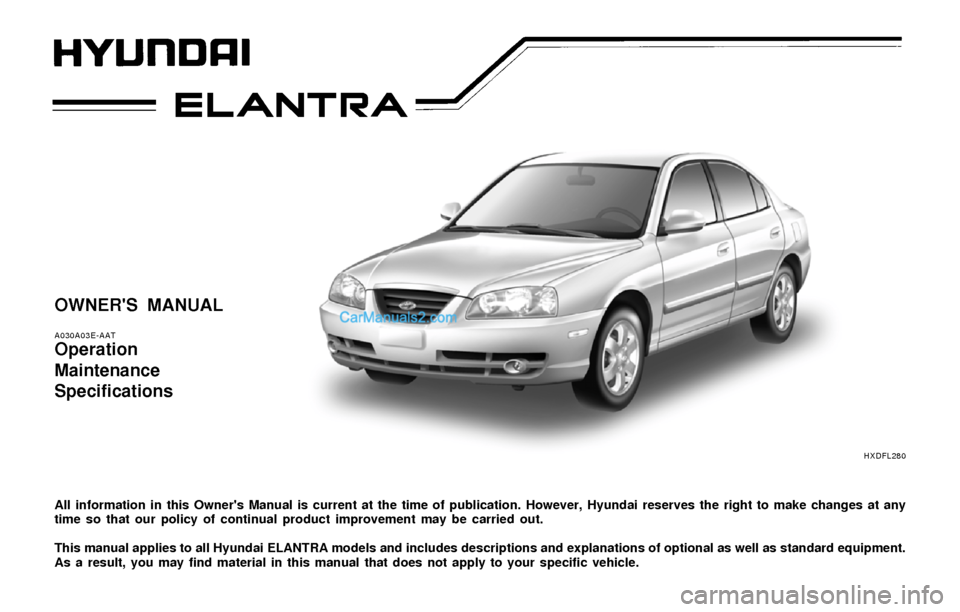 Hyundai Elantra 2004  Owners Manual OWNERS MANUAL
A030A03E-AAT
Operation
Maintenance
Specifications
All information in this Owners Manual is current at the time of publication. However, Hyundai reserves the right to make changes at an