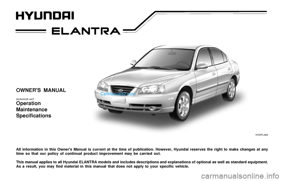 Hyundai Elantra 2004 Owners Manual OWNERS MANUAL
A030A03E-AAT
Operation
Maintenance
Specifications
All information in this Owners Manual is current at the time of publication. However, Hyundai reserves the right to make changes at an Hyundai Elantra 2004 Owners Manual OWNERS MANUAL
A030A03E-AAT
Operation
Maintenance
Specifications
All information in this Owners Manual is current at the time of publication. However, Hyundai reserves the right to make changes at an