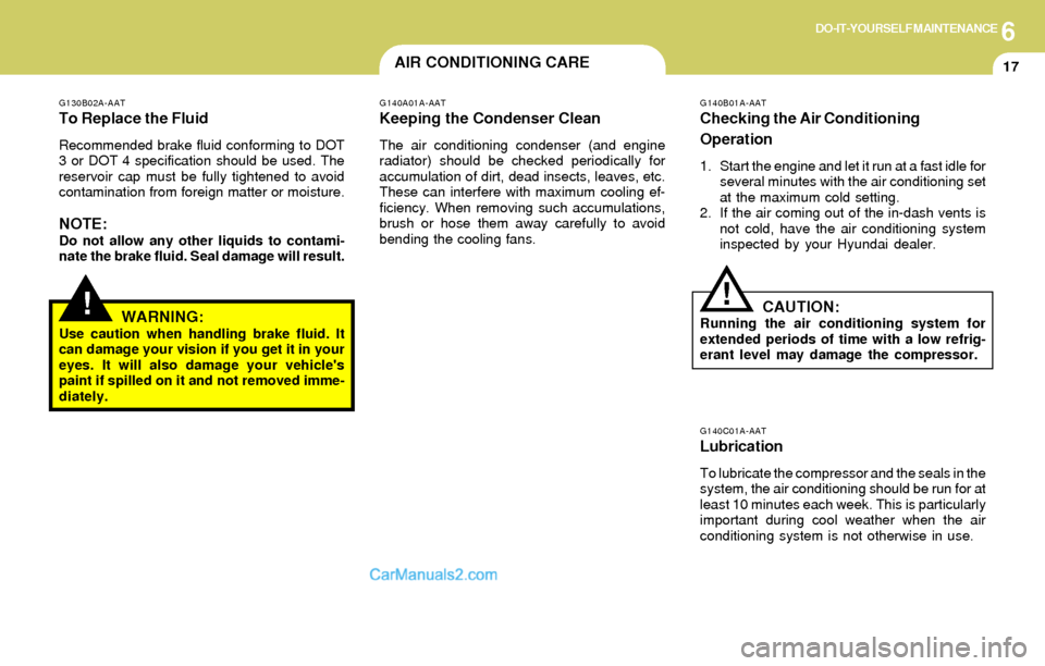 Hyundai Elantra 2004 Owners Manual 6DO-IT-YOURSELF MAINTENANCE
17AIR CONDITIONING CARE
G140A01A-AAT
Keeping the Condenser Clean
The air conditioning condenser (and engine
radiator) should be checked periodically for
accumulation of dir Hyundai Elantra 2004 Owners Manual 6DO-IT-YOURSELF MAINTENANCE
17AIR CONDITIONING CARE
G140A01A-AAT
Keeping the Condenser Clean
The air conditioning condenser (and engine
radiator) should be checked periodically for
accumulation of dir