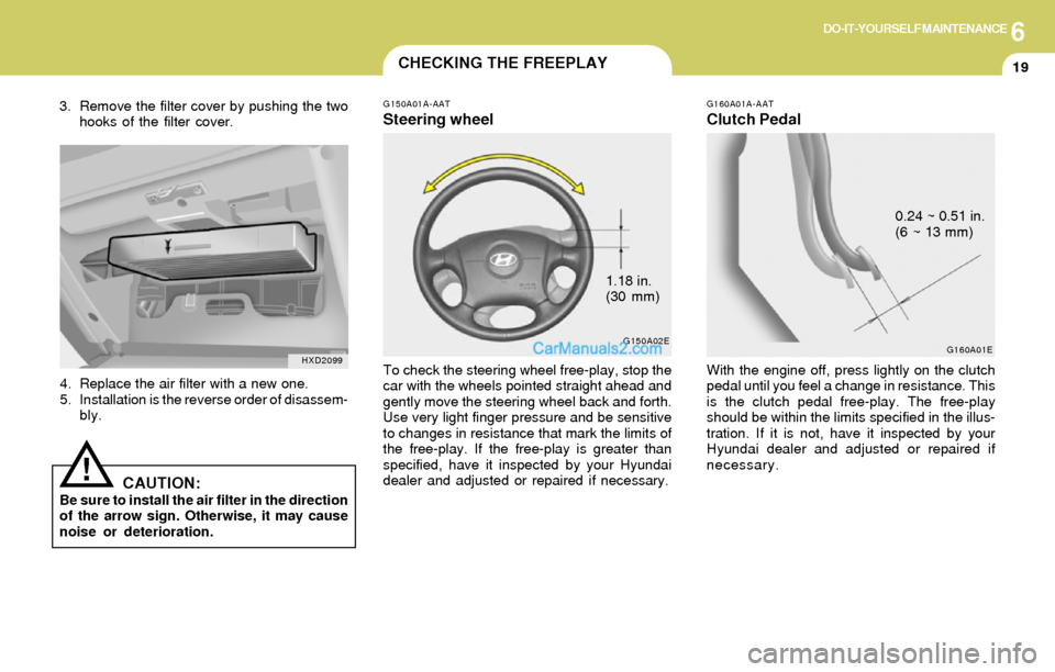 Hyundai Elantra 2004 Owners Manual 6DO-IT-YOURSELF MAINTENANCE
19
G150A02E
CHECKING THE FREEPLAY
G160A01A-AAT
Clutch Pedal
With the engine off, press lightly on the clutch
pedal until you feel a change in resistance. This
is the clutch Hyundai Elantra 2004 Owners Manual 6DO-IT-YOURSELF MAINTENANCE
19
G150A02E
CHECKING THE FREEPLAY
G160A01A-AAT
Clutch Pedal
With the engine off, press lightly on the clutch
pedal until you feel a change in resistance. This
is the clutch