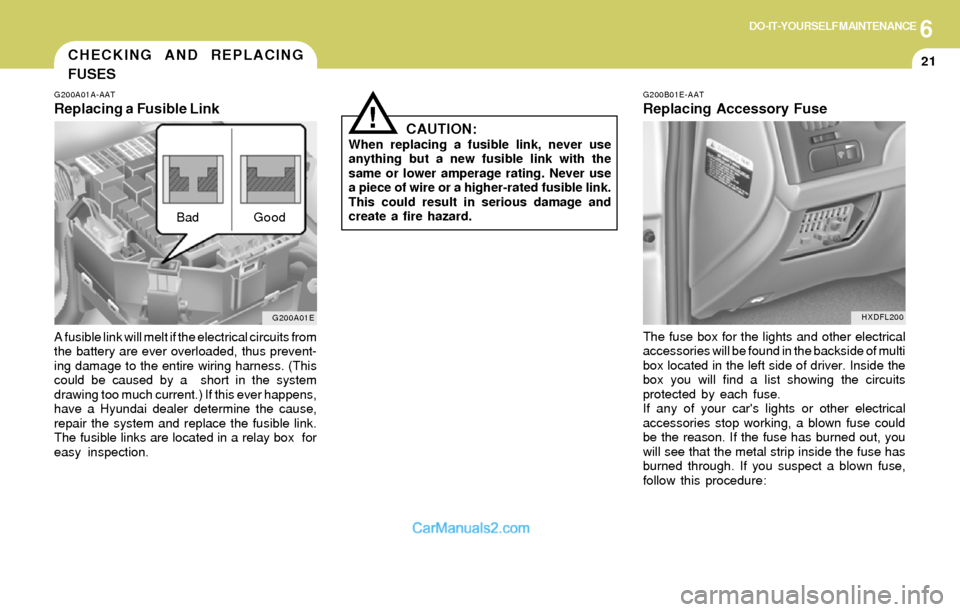 Hyundai Elantra 2004 Owners Manual 6DO-IT-YOURSELF MAINTENANCE
21
!
G200B01E-AAT
Replacing Accessory Fuse
CAUTION:
When replacing a fusible link, never use
anything but a new fusible link with the
same or lower amperage rating. Never u Hyundai Elantra 2004 Owners Manual 6DO-IT-YOURSELF MAINTENANCE
21
!
G200B01E-AAT
Replacing Accessory Fuse
CAUTION:
When replacing a fusible link, never use
anything but a new fusible link with the
same or lower amperage rating. Never u