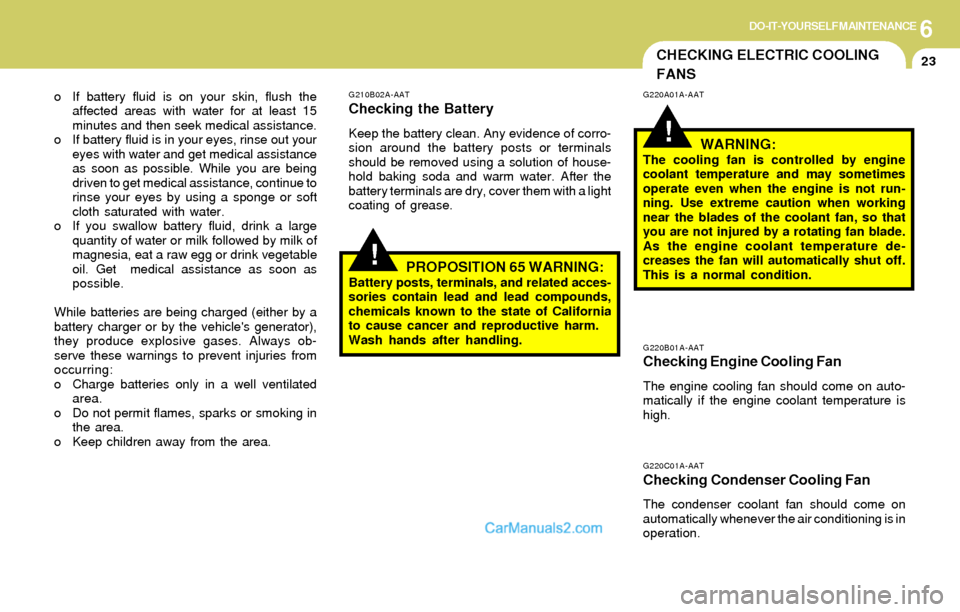Hyundai Elantra 2004 Owners Manual 6DO-IT-YOURSELF MAINTENANCE
23CHECKING ELECTRIC COOLING
FANS
!
!
G220B01A-AATChecking Engine Cooling Fan
The engine cooling fan should come on auto-
matically if the engine coolant temperature is
high Hyundai Elantra 2004 Owners Manual 6DO-IT-YOURSELF MAINTENANCE
23CHECKING ELECTRIC COOLING
FANS
!
!
G220B01A-AATChecking Engine Cooling Fan
The engine cooling fan should come on auto-
matically if the engine coolant temperature is
high