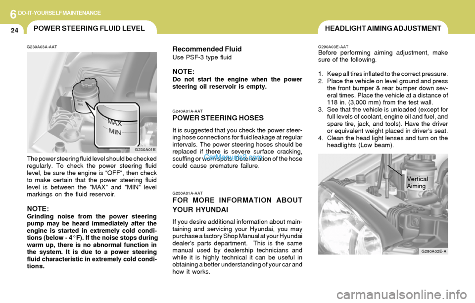Hyundai Elantra 2004 Owners Manual 6DO-IT-YOURSELF MAINTENANCE
24POWER STEERING FLUID LEVEL
G230A03A-AAT
The power steering fluid level should be checked
regularly. To check the power steering fluid
level, be sure the engine is "OFF", Hyundai Elantra 2004 Owners Manual 6DO-IT-YOURSELF MAINTENANCE
24POWER STEERING FLUID LEVEL
G230A03A-AAT
The power steering fluid level should be checked
regularly. To check the power steering fluid
level, be sure the engine is "OFF",