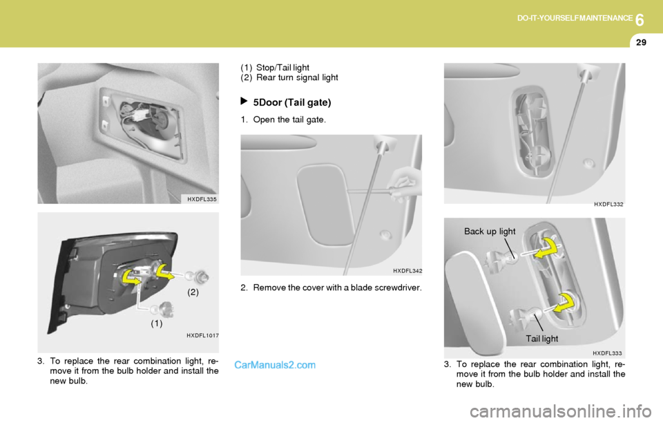 Hyundai Elantra 2004  Owners Manual 6DO-IT-YOURSELF MAINTENANCE
29
HXDFL333 HXDFL342
5Door (Tail gate)
1. Open the tail gate.
HXDFL332
2. Remove the cover with a blade screwdriver.Back up light
3. To replace the rear combination light, 