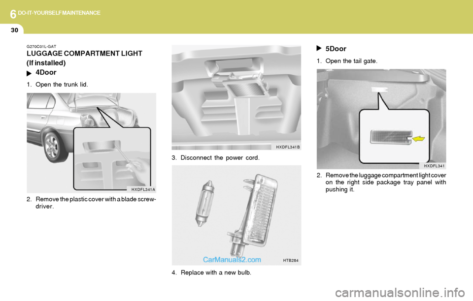 Hyundai Elantra 2004  Owners Manual 6DO-IT-YOURSELF MAINTENANCE
30
G270C01L-GAT
LUGGAGE COMPARTMENT LIGHT
(If installed)
4Door
1. Open the trunk lid.
2. Remove the plastic cover with a blade screw-
driver.
HXDFL341A
3. Disconnect the po