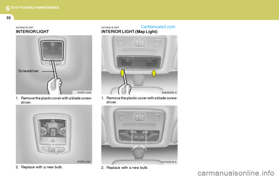Hyundai Elantra 2004  Owners Manual 6DO-IT-YOURSELF MAINTENANCE
32
G270G01E-GAT
INTERIOR LIGHT
1. Remove the plastic cover with a blade screw-
driver.
2. Replace with a new bulb.
G270H01E-GAT
INTERIOR LIGHT (Map Light)
1. Remove the pla