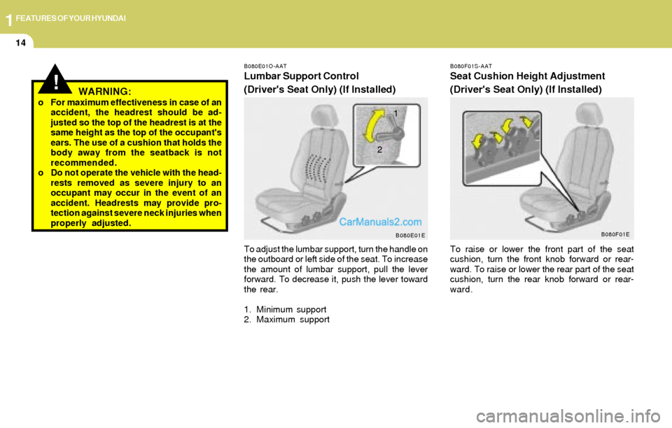 Hyundai Elantra 2004 Owners Guide 1FEATURES OF YOUR HYUNDAI
14
!
B080E01O-AAT
Lumbar Support Control
(Drivers Seat Only) (If Installed)
To adjust the lumbar support, turn the handle on
the outboard or left side of the seat. To increa Hyundai Elantra 2004 Owners Guide 1FEATURES OF YOUR HYUNDAI
14
!
B080E01O-AAT
Lumbar Support Control
(Drivers Seat Only) (If Installed)
To adjust the lumbar support, turn the handle on
the outboard or left side of the seat. To increa