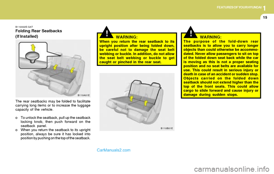 Hyundai Elantra 2004 Owners Guide 1FEATURES OF YOUR HYUNDAI
15
B110A02E-GAT
Folding Rear Seatbacks
(If Installed)
The rear seatbacks may be folded to facilitate
carrying long items or to increase the luggage
capacity of the vehicle.
o Hyundai Elantra 2004 Owners Guide 1FEATURES OF YOUR HYUNDAI
15
B110A02E-GAT
Folding Rear Seatbacks
(If Installed)
The rear seatbacks may be folded to facilitate
carrying long items or to increase the luggage
capacity of the vehicle.
o