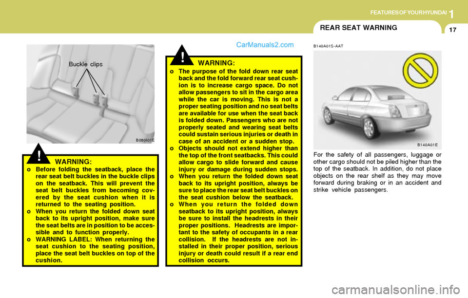 Hyundai Elantra 2004 Owners Guide 1FEATURES OF YOUR HYUNDAI
17REAR SEAT WARNING
!WARNING:o Before folding the seatback, place the
rear seat belt buckles in the buckle clips
on the seatback. This will prevent the
seat belt buckles from Hyundai Elantra 2004 Owners Guide 1FEATURES OF YOUR HYUNDAI
17REAR SEAT WARNING
!WARNING:o Before folding the seatback, place the
rear seat belt buckles in the buckle clips
on the seatback. This will prevent the
seat belt buckles from