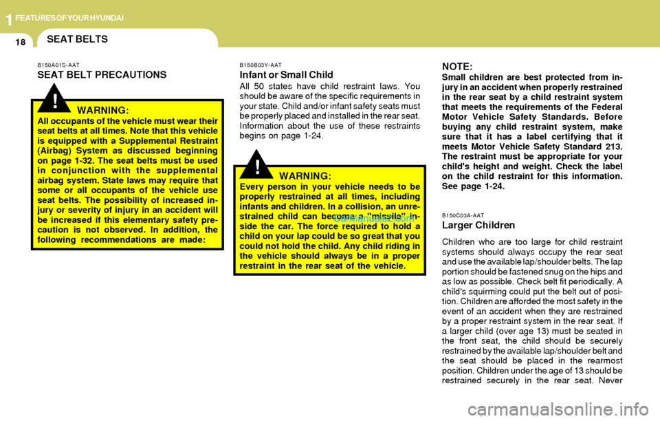 Hyundai Elantra 2004  Owners Manual 1FEATURES OF YOUR HYUNDAI
18SEAT BELTS
!
!
B150A01S-AAT
SEAT BELT PRECAUTIONS
WARNING:
All occupants of the vehicle must wear their
seat belts at all times. Note that this vehicle
is equipped with a S