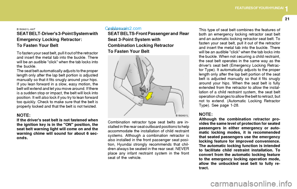 Hyundai Elantra 2004  Owners Manual 1FEATURES OF YOUR HYUNDAI
21
B180A01L-AAT
SEAT BELT-Drivers 3-Point System with
Emergency Locking Retractor:
To Fasten Your Belt
To fasten your seat belt, pull it out of the retractor
and insert the 