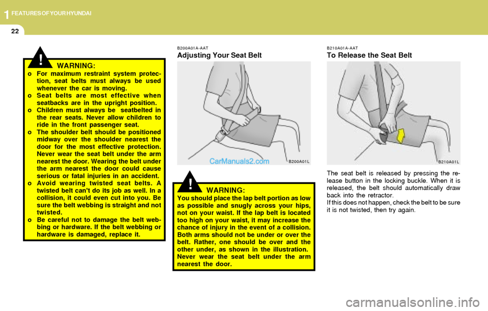 Hyundai Elantra 2004  Owners Manual 1FEATURES OF YOUR HYUNDAI
22
!
WARNING:o For maximum restraint system protec-
tion, seat belts must always be used
whenever the car is moving.
o Seat belts are most effective when
seatbacks are in the