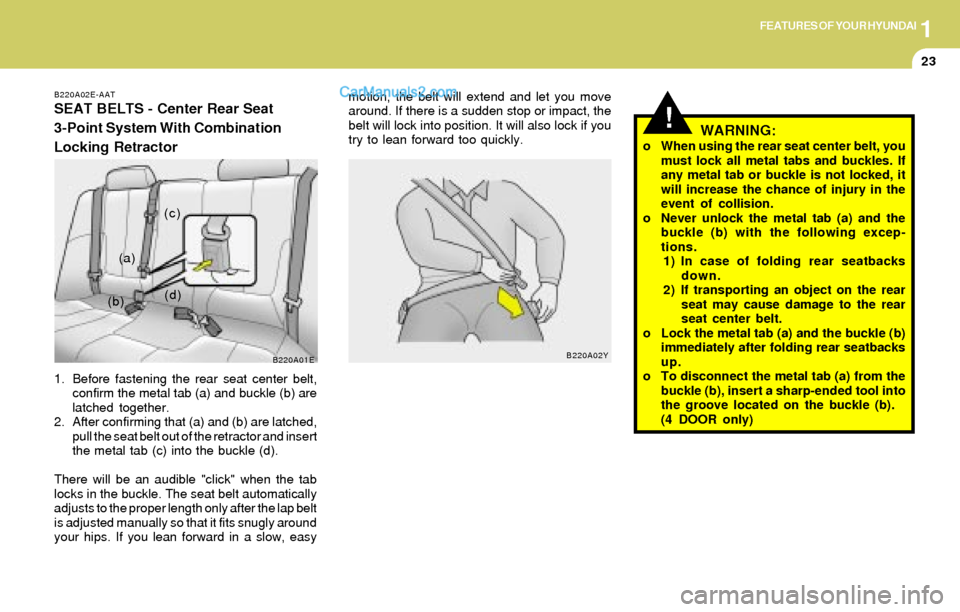 Hyundai Elantra 2004 Owners Guide 1FEATURES OF YOUR HYUNDAI
23
!
B220A02E-AAT
SEAT BELTS - Center Rear Seat
3-Point System With Combination
Locking Retractor
1. Before fastening the rear seat center belt,
confirm the metal tab (a) and Hyundai Elantra 2004 Owners Guide 1FEATURES OF YOUR HYUNDAI
23
!
B220A02E-AAT
SEAT BELTS - Center Rear Seat
3-Point System With Combination
Locking Retractor
1. Before fastening the rear seat center belt,
confirm the metal tab (a) and