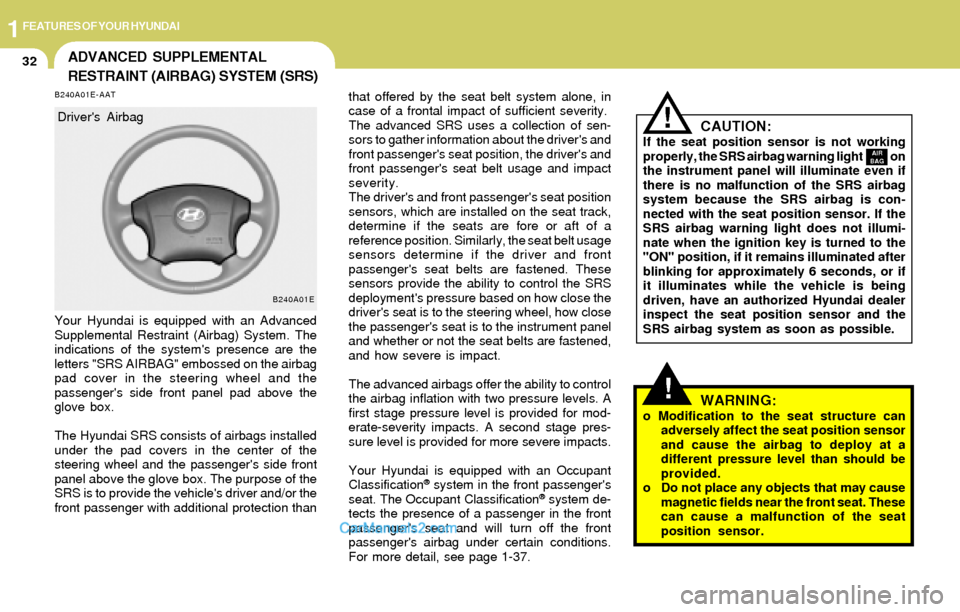 Hyundai Elantra 2004  Owners Manual 1FEATURES OF YOUR HYUNDAI
32
!
ADVANCED SUPPLEMENTAL
RESTRAINT (AIRBAG) SYSTEM (SRS)
B240A01E-AAT
Your Hyundai is equipped with an Advanced
Supplemental Restraint (Airbag) System. The
indications of t