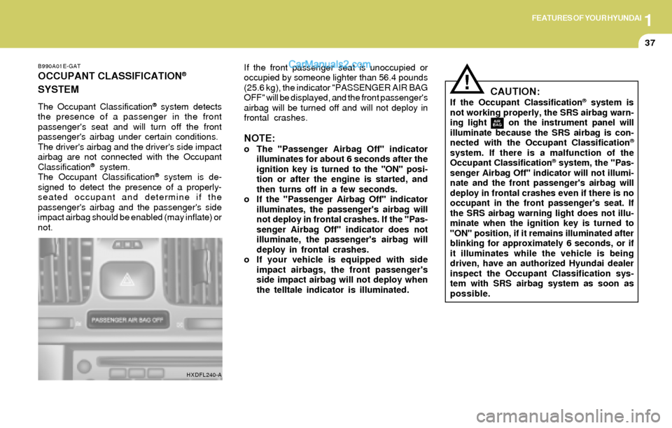 Hyundai Elantra 2004 Service Manual 1FEATURES OF YOUR HYUNDAI
37
!CAUTION:If the Occupant Classification® system is
not working properly, the SRS airbag warn-
ing light on the instrument panel will
illuminate because the SRS airbag Hyundai Elantra 2004 Service Manual 1FEATURES OF YOUR HYUNDAI
37
!CAUTION:If the Occupant Classification® system is
not working properly, the SRS airbag warn-
ing light on the instrument panel will
illuminate because the SRS airbag