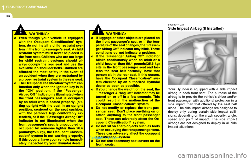 Hyundai Elantra 2004 Service Manual 1FEATURES OF YOUR HYUNDAI
38
B990B04Y-GAT
Side Impact Airbag (If Installed)
Your Hyundai is equipped with a side impact
airbag in each front seat. The purpose of the
airbag is to provide the vehicles Hyundai Elantra 2004 Service Manual 1FEATURES OF YOUR HYUNDAI
38
B990B04Y-GAT
Side Impact Airbag (If Installed)
Your Hyundai is equipped with a side impact
airbag in each front seat. The purpose of the
airbag is to provide the vehicles