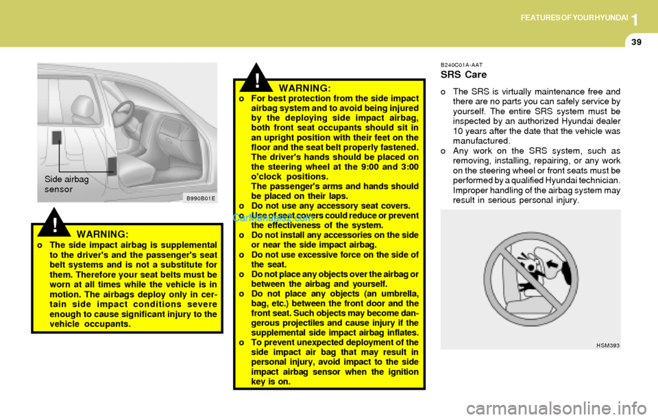Hyundai Elantra 2004 Service Manual 1FEATURES OF YOUR HYUNDAI
39
B240C01A-AAT
SRS Care
o The SRS is virtually maintenance free and
there are no parts you can safely service by
yourself. The entire SRS system must be
inspected by an auth Hyundai Elantra 2004 Service Manual 1FEATURES OF YOUR HYUNDAI
39
B240C01A-AAT
SRS Care
o The SRS is virtually maintenance free and
there are no parts you can safely service by
yourself. The entire SRS system must be
inspected by an auth