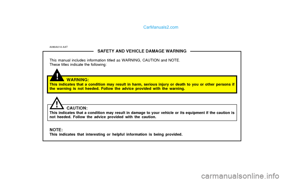 Hyundai Elantra 2004 Owners Manual A090A01A-AATSAFETY AND VEHICLE DAMAGE WARNING
This manual includes information titled as WARNING, CAUTION and NOTE.
These titles indicate the following:
WARNING:This indicates that a condition may res Hyundai Elantra 2004 Owners Manual A090A01A-AATSAFETY AND VEHICLE DAMAGE WARNING
This manual includes information titled as WARNING, CAUTION and NOTE.
These titles indicate the following:
WARNING:This indicates that a condition may res