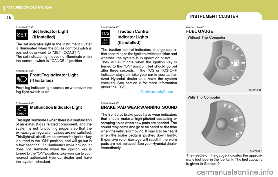 Hyundai Elantra 2004 Workshop Manual 1FEATURES OF YOUR HYUNDAI
48INSTRUMENT CLUSTER
B270A01A-AAT
BRAKE PAD WEAR WARNING SOUND
The front disc brake pads have wear indicators
that should make a high-pitched squealing or
scraping noise Hyundai Elantra 2004 Workshop Manual 1FEATURES OF YOUR HYUNDAI
48INSTRUMENT CLUSTER
B270A01A-AAT
BRAKE PAD WEAR WARNING SOUND
The front disc brake pads have wear indicators
that should make a high-pitched squealing or
scraping noise