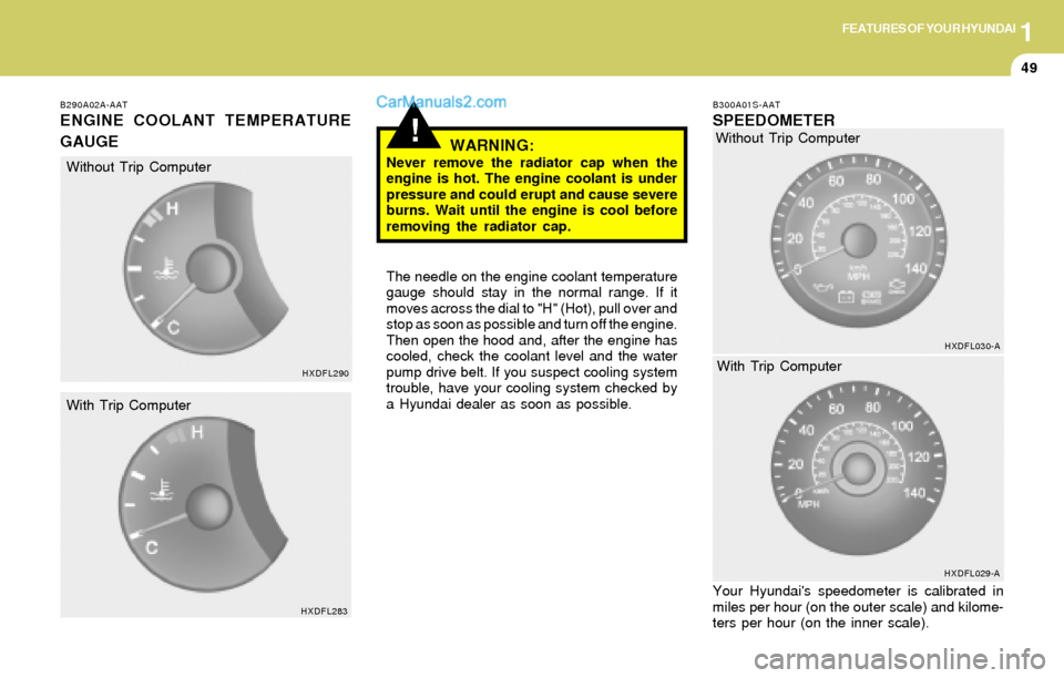 Hyundai Elantra 2004 Workshop Manual 1FEATURES OF YOUR HYUNDAI
49
!
B290A02A-AAT
ENGINE COOLANT TEMPERATURE
GAUGE
WARNING:
Never remove the radiator cap when the
engine is hot. The engine coolant is under
pressure and could erupt and cau Hyundai Elantra 2004 Workshop Manual 1FEATURES OF YOUR HYUNDAI
49
!
B290A02A-AAT
ENGINE COOLANT TEMPERATURE
GAUGE
WARNING:
Never remove the radiator cap when the
engine is hot. The engine coolant is under
pressure and could erupt and cau