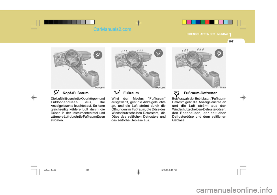 Hyundai Elantra 2004  Betriebsanleitung (in German) 1
EIGENSCHAFTEN DES HYUNDAI
107
HXDFL540
HXDFL541HXDFL543
Kopf-/Fußraum
Die Luft tritt durch die Oberkörper- und Fußbodendüsen aus, die Anzeigeleuchte leuchtet auf. So kanngleichzeitig kühlere Lu