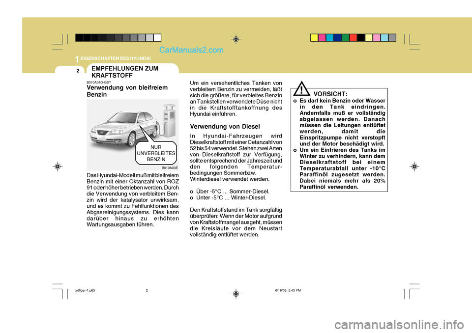 Hyundai Elantra 2004 Betriebsanleitung (in German) 1EIGENSCHAFTEN DES HYUNDAI
2EMPFEHLUNGEN ZUM KRAFTSTOFF
B010A01O-GST Verwendung von bleifreiem Benzin
Das Hyundai-Modell muß mit bleifreiem Benzin mit einer Oktanzahl von ROZ 91 oder höher betrieben Hyundai Elantra 2004 Betriebsanleitung (in German) 1EIGENSCHAFTEN DES HYUNDAI
2EMPFEHLUNGEN ZUM KRAFTSTOFF
B010A01O-GST Verwendung von bleifreiem Benzin
Das Hyundai-Modell muß mit bleifreiem Benzin mit einer Oktanzahl von ROZ 91 oder höher betrieben