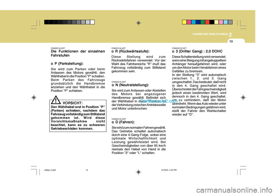 Hyundai Elantra 2004  Betriebsanleitung (in German) 2
FAHREN MIT DEM HYUNDAI
13
C090D01A-AST 
o N (Neutralstellung): Sie wird zum Anlassen oder Abstellen des Motors bei angezogener Handbremse gewählt. Befindet sich der Wählhebel in dieser Position, i