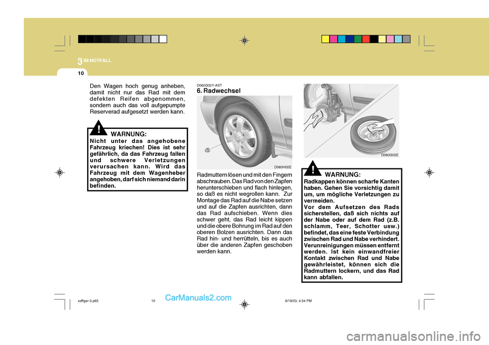 Hyundai Elantra 2004  Betriebsanleitung (in German) 3IM NOTFALL
10
D060G02Y-AST 
6. Radwechsel
Radmuttern lösen und mit den Fingern abschrauben. Das Rad von den Zapfenherunterschieben und flach hinlegen, so daß es nicht wegrollen kann.  Zur Montage d
