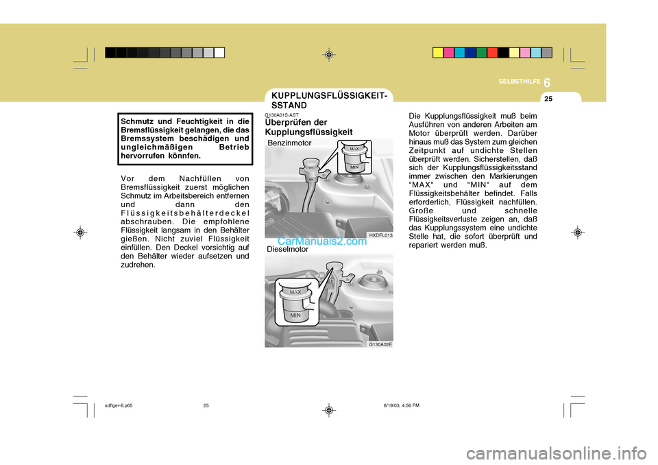 Hyundai Elantra 2004 Betriebsanleitung (in German) 6
SELBSTHILFE
25
HXDFL013
G130A02E
KUPPLUNGSFLÜSSIGKEIT- SSTAND
G130A01S-AST Überprüfen der Kupplungsflüssigkeit
Benzinmotor
Dieselmotor
Schmutz und Feuchtigkeit in die Bremsflüssigkeit gelangen, Hyundai Elantra 2004 Betriebsanleitung (in German) 6
SELBSTHILFE
25
HXDFL013
G130A02E
KUPPLUNGSFLÜSSIGKEIT- SSTAND
G130A01S-AST Überprüfen der Kupplungsflüssigkeit
Benzinmotor
Dieselmotor
Schmutz und Feuchtigkeit in die Bremsflüssigkeit gelangen,