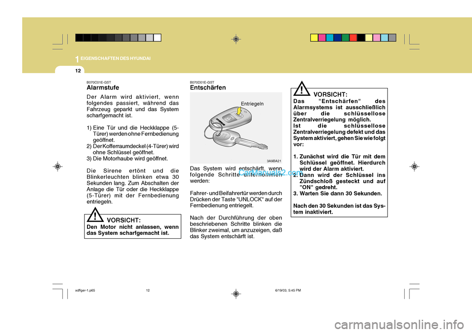 Hyundai Elantra 2004  Betriebsanleitung (in German) 1EIGENSCHAFTEN DES HYUNDAI
12
VORSICHT:
Das "Entschärfen" des Alarmsystems ist ausschließlichüber die schlüssellose Zentralverriegelung möglich. Ist die schlüsselloseZentralverriegelung defekt u