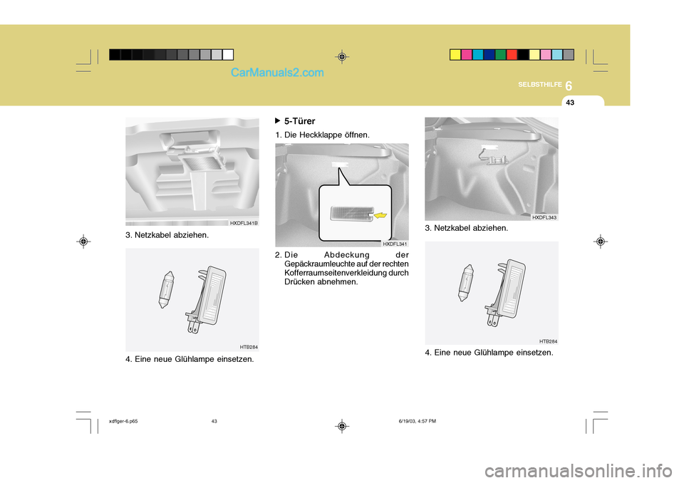 Hyundai Elantra 2004 Betriebsanleitung (in German) 6
SELBSTHILFE
43
3. Netzkabel abziehen.
HTB2845-Türer
1. Die Heckklappe öffnen.
2. Die Abdeckung der Gepäckraumleuchte auf der rechten Kofferraumseitenverkleidung durch Drücken abnehmen.
HXDFL341B Hyundai Elantra 2004 Betriebsanleitung (in German) 6
SELBSTHILFE
43
3. Netzkabel abziehen.
HTB2845-Türer
1. Die Heckklappe öffnen.
2. Die Abdeckung der Gepäckraumleuchte auf der rechten Kofferraumseitenverkleidung durch Drücken abnehmen.
HXDFL341B