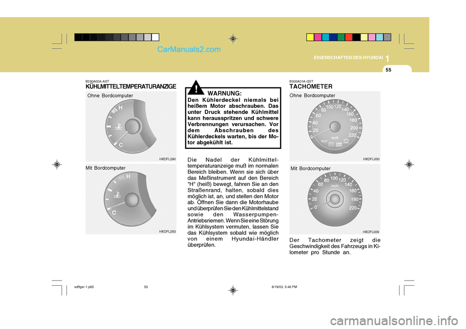 Hyundai Elantra 2004  Betriebsanleitung (in German) 1
EIGENSCHAFTEN DES HYUNDAI
55
WARNUNG:
Den Kühlerdeckel niemals bei heißem Motor abschrauben. Das unter Druck stehende Kühlmittelkann herausspritzen und schwere Verbrennungen verursachen. Vor dem 