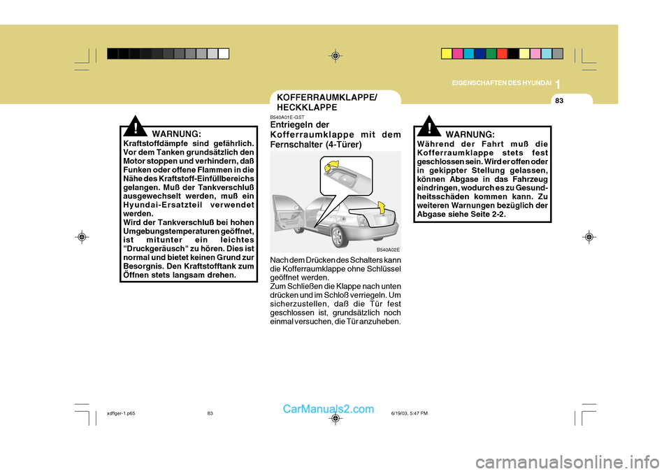 Hyundai Elantra 2004 Betriebsanleitung (in German) 1
EIGENSCHAFTEN DES HYUNDAI
83KOFFERRAUMKLAPPE/ HECKKLAPPE
B540A01E-GST Entriegeln der Kofferraumklappe mit demFernschalter (4-Türer) Nach dem Drücken des Schalters kann die Kofferraumklappe ohne Sc Hyundai Elantra 2004 Betriebsanleitung (in German) 1
EIGENSCHAFTEN DES HYUNDAI
83KOFFERRAUMKLAPPE/ HECKKLAPPE
B540A01E-GST Entriegeln der Kofferraumklappe mit demFernschalter (4-Türer) Nach dem Drücken des Schalters kann die Kofferraumklappe ohne Sc