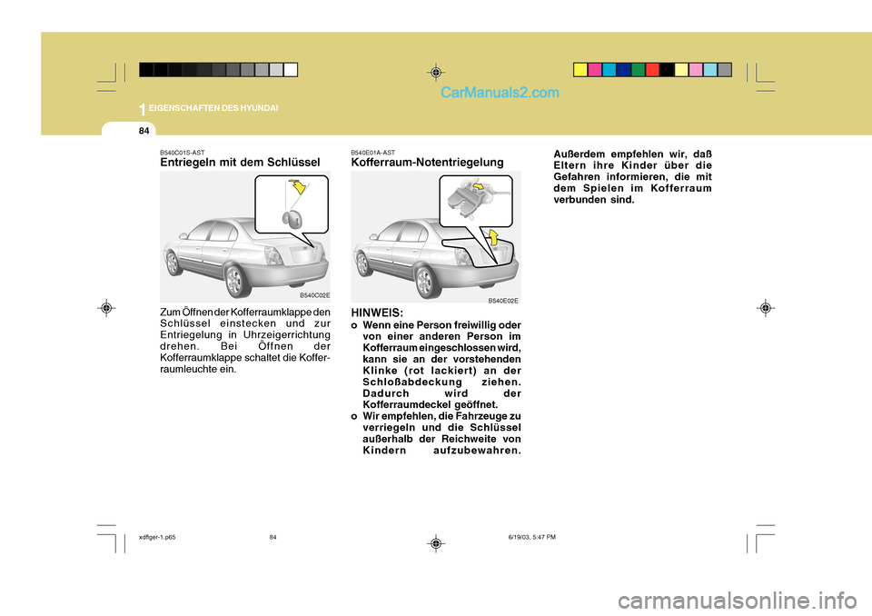 Hyundai Elantra 2004 Betriebsanleitung (in German) 1EIGENSCHAFTEN DES HYUNDAI
84
Außerdem empfehlen wir, daß Eltern ihre Kinder über die Gefahren informieren, die mitdem Spielen im Kofferraum verbunden sind.
B540C01S-AST Entriegeln mit dem Schlüss Hyundai Elantra 2004 Betriebsanleitung (in German) 1EIGENSCHAFTEN DES HYUNDAI
84
Außerdem empfehlen wir, daß Eltern ihre Kinder über die Gefahren informieren, die mitdem Spielen im Kofferraum verbunden sind.
B540C01S-AST Entriegeln mit dem Schlüss