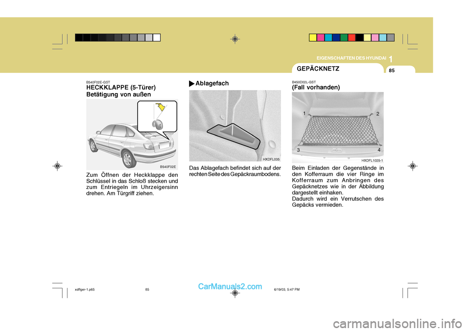 Hyundai Elantra 2004 Betriebsanleitung (in German) 1
EIGENSCHAFTEN DES HYUNDAI
85GEPÄCKNETZ
B540F02E-GST HECKKLAPPE (5-Türer) Betätigung von außen Zum Öffnen der Heckklappe den Schlüssel in das Schloß stecken und zum Entriegeln im Uhrzeigersinn Hyundai Elantra 2004 Betriebsanleitung (in German) 1
EIGENSCHAFTEN DES HYUNDAI
85GEPÄCKNETZ
B540F02E-GST HECKKLAPPE (5-Türer) Betätigung von außen Zum Öffnen der Heckklappe den Schlüssel in das Schloß stecken und zum Entriegeln im Uhrzeigersinn