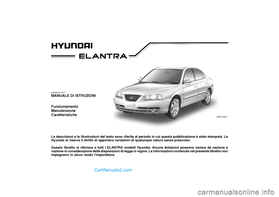 Hyundai Elantra 2004  Manuale del proprietario (in Italian) A030A01E-GTT MANUALE DI ISTRUZIONI Funzionamento ManutenzioneCaratteristiche Le descrizioni e le illustrazioni del testo sono riferite al periodo in cui questa pubblicazione è stata stampata. La Hyun