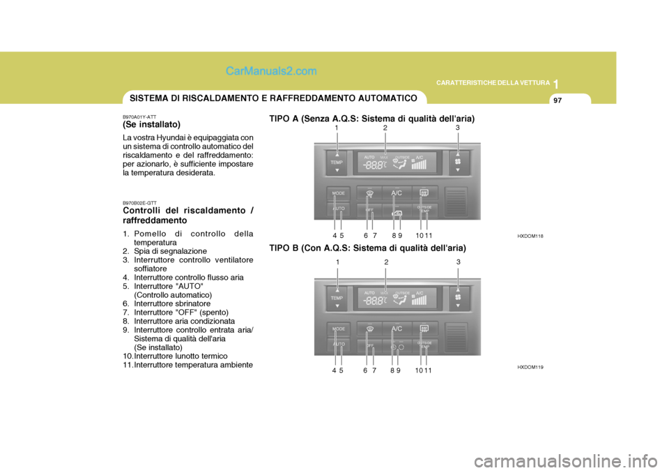 Hyundai Elantra 2004  Manuale del proprietario (in Italian) 1
CARATTERISTICHE DELLA VETTURA
97
B970A01Y-ATT (Se installato) La vostra Hyundai è equipaggiata con un sistema di controllo automatico delriscaldamento e del raffreddamento: per azionarlo, è suffic
