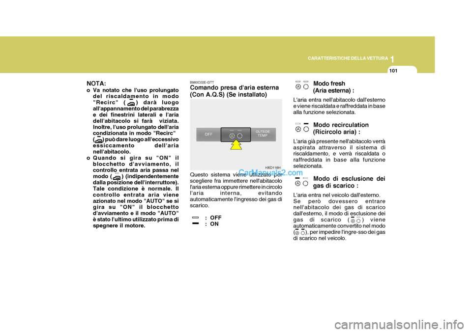 Hyundai Elantra 2004 Manuale del proprietario (in Italian) 1
CARATTERISTICHE DELLA VETTURA
101
Modo fresh
(Aria esterna) :
Laria entra nellabitacolo dallesterno e viene riscaldata e raffreddata in basealla funzione selezionata.
Modo recirculation
(Ricircol Hyundai Elantra 2004 Manuale del proprietario (in Italian) 1
CARATTERISTICHE DELLA VETTURA
101
Modo fresh
(Aria esterna) :
Laria entra nellabitacolo dallesterno e viene riscaldata e raffreddata in basealla funzione selezionata.
Modo recirculation
(Ricircol