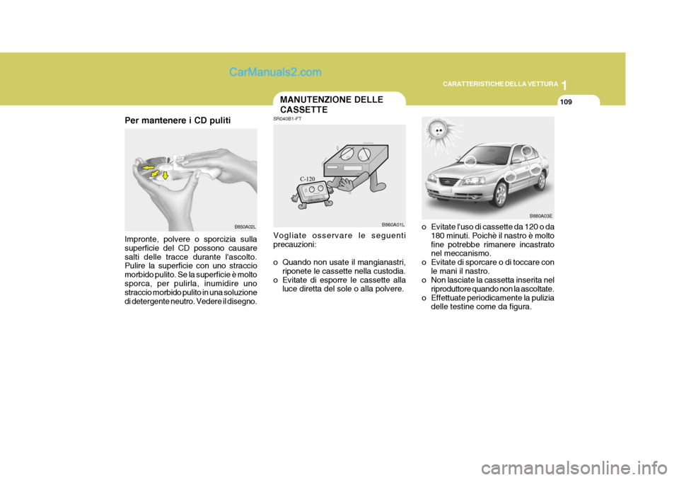Hyundai Elantra 2004 Manuale del proprietario (in Italian) 1
CARATTERISTICHE DELLA VETTURA
109MANUTENZIONE DELLE CASSETTE
SR040B1-FT
o Evitate luso di cassette da 120 o da180 minuti. Poichè il nastro è molto fine potrebbe rimanere incastrato nel meccanismo Hyundai Elantra 2004 Manuale del proprietario (in Italian) 1
CARATTERISTICHE DELLA VETTURA
109MANUTENZIONE DELLE CASSETTE
SR040B1-FT
o Evitate luso di cassette da 120 o da180 minuti. Poichè il nastro è molto fine potrebbe rimanere incastrato nel meccanismo
