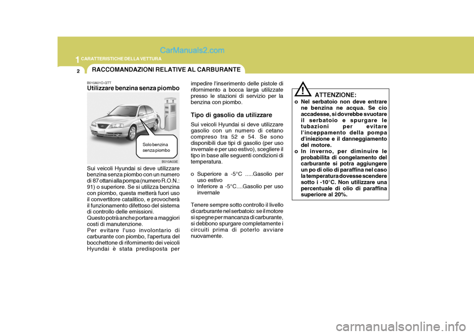 Hyundai Elantra 2004  Manuale del proprietario (in Italian) 1CARATTERISTICHE DELLA VETTURA
2
B010A03E
RACCOMANDAZIONI RELATIVE AL CARBURANTE
B010A01O-GTT Utilizzare benzina senza piombo
Sui veicoli Hyundai si deve utilizzare benzina senza piombo con un numero 