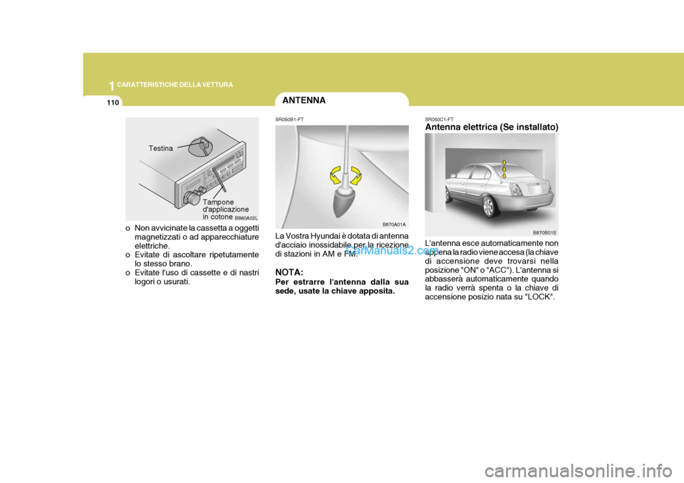 Hyundai Elantra 2004 Manuale del proprietario (in Italian) 1CARATTERISTICHE DELLA VETTURA
110ANTENNA
B860A02L
Testina
Tampone dapplicazionein cotone
o Non avvicinate la cassetta a oggetti magnetizzati o ad apparecchiature elettriche.
o Evitate di ascoltare r Hyundai Elantra 2004 Manuale del proprietario (in Italian) 1CARATTERISTICHE DELLA VETTURA
110ANTENNA
B860A02L
Testina
Tampone dapplicazionein cotone
o Non avvicinate la cassetta a oggetti magnetizzati o ad apparecchiature elettriche.
o Evitate di ascoltare r