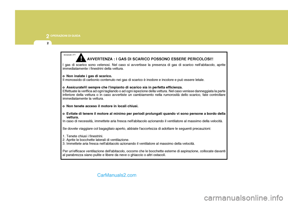 Hyundai Elantra 2004 Manuale del proprietario (in Italian) 2 OPERAZIONI DI GUIDA
2
SC020A1-FT
AVVERTENZA : I GAS DI SCARICO POSSONO ESSERE PERICOLOSI!!
I gas di scarico sono velenosi. Nel caso si avvertisse la presenza di gas di scarico nellabitacolo, aprite Hyundai Elantra 2004 Manuale del proprietario (in Italian) 2 OPERAZIONI DI GUIDA
2
SC020A1-FT
AVVERTENZA : I GAS DI SCARICO POSSONO ESSERE PERICOLOSI!!
I gas di scarico sono velenosi. Nel caso si avvertisse la presenza di gas di scarico nellabitacolo, aprite